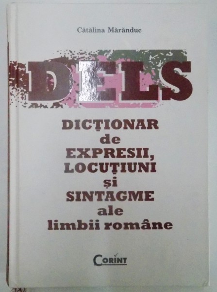 DELS , DICTIONAR DE EXPRESII , LOCUTIUNI SI SINTAGME ALE LIMBII ROMANE de CATALINA MARANDUC , 2010