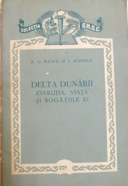 DELTA DUNARII , EVOLUTIA , VIATA SI BOGATIILE EI de A.C. BANU SI L. RUDESCU , 1957 * PREZINTA HALOURI DE APA