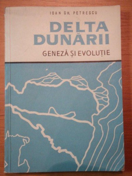 DELTA DUNARII -  GENEZA SI EVOLUTIE de IOAN GH. PETRESCU, BUC. 1957