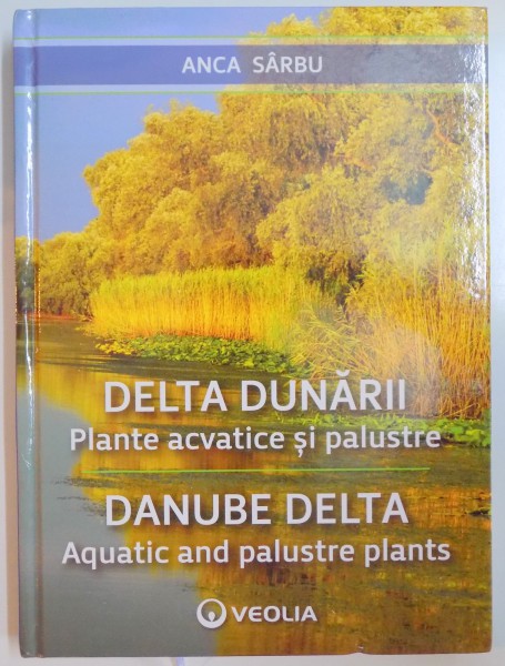 DELTA DUNARII , PLANTE ACVATICE SI PALUSTRE de ANCA SARBU , 2015