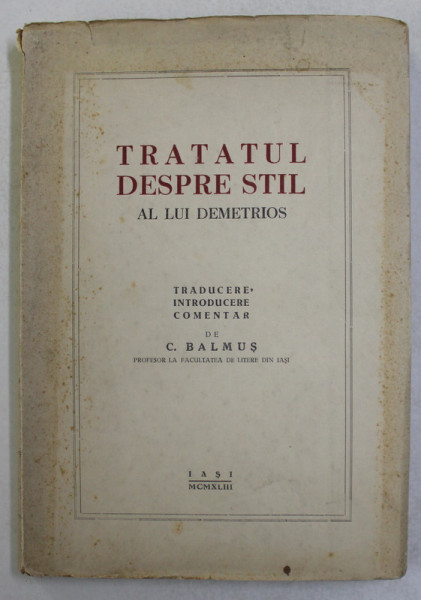 DEMETRIOS - TRATATUL DESPRE STIL , traducere , introducere , comentarii de C. BALMUS , 1943 , DEDICATIE *