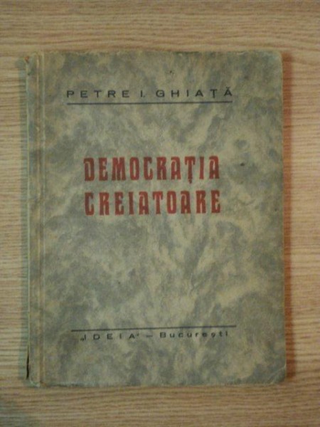 DEMOCRATIA CREIATOARE de PETRE GHIATA, EDITIA I