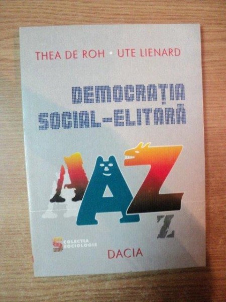DEMOCRATIA SOCIAL-ELITARA DE LA A LA Z de THEA DE ROH , UTE LIENARD , Cluj Napoca 1999