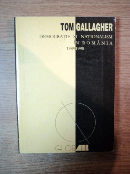 DEMOCRATIE SI NATIONALISM IN ROMANIA 1989 - 1998 de TOM GALLAGHER , 1999