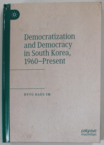 DEMOCRATIZATION AND DEMOCRACY IN SOUTH KOREA , 1960 - PRESENT by HYUG BAEG IM , 2020