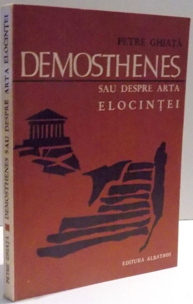 DEMOSTHENES SAU DESPRE ARTA ELOCINTEI de PETRE GHIATA , DEDICATIE * , 1970