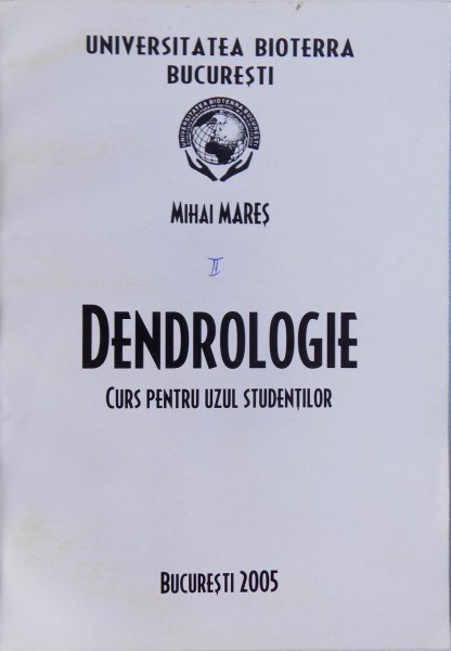 DENDROLOGIE  - CURS PENTRU UZUL STUDENTILOR  de MIHAI MARES , 2005