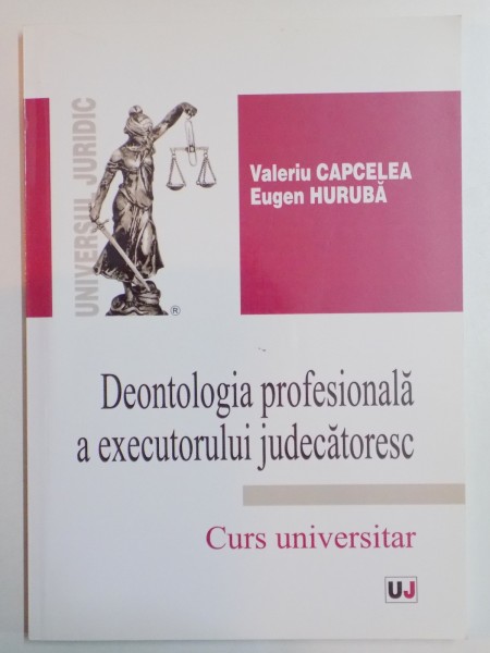 DEONTOLOGIA PROFESIONALA A EXECUTORULUI JUDECATORESC , CURS UNIVERSITAR de VALERIU CAPCELEA , EUGEN HURUBA , 2014