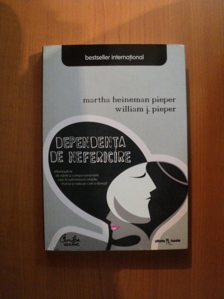 DEPENDENTA DE NEFERICIRE de MARTHA HEINEMAN PIEPER , WILLIAM J. PIEPER , Bucuresti 2009