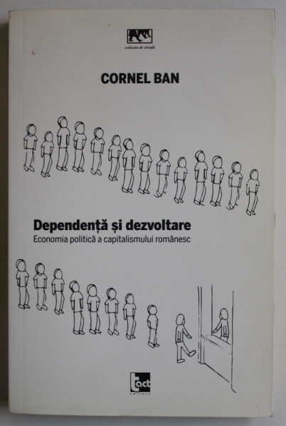 DEPENDENTA SI DEZVOLTARE , ECONOMIA POLITICA A CAPITALISMULUI ROMANESC de CORNEL BAN , 2014 , PREZINTA SUBLINIERI