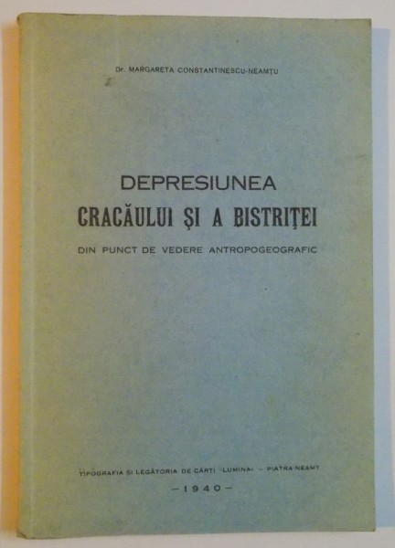 DEPRESIUNEA CRACAULUI SI A BISTRITEI - DIN PUNCT DE VEDERE ANTROPOGEOGRAFIC - de MARGARETA CONSTANTINESCU NEAMTU , 1940