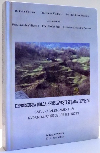 DEPRESIUNEA JIBLEA-BERISLAVESTI SI TARA LOVISTEI, SATUL NATAL SI OAMENII SAI, IZVOR NEMURITOR DE DOR SI FERICIRE de C-TIN PLOSCARU, FLOREA VLADESCU, VLAD-PETRU PLOSCARU , 2014