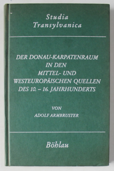 DER DONAU - KARPATENRAUM IN DEN ...QUELLEN  DES 10. - 16. JAHRHUNDERTS ( ZONA CARPATO - DUNAREANA... IN IZVOARELE SEC. 10-16 ) von ADOLF ARMBRUSTER , 1990 , DEDICATIE * , VEZI DESCRIEREA !