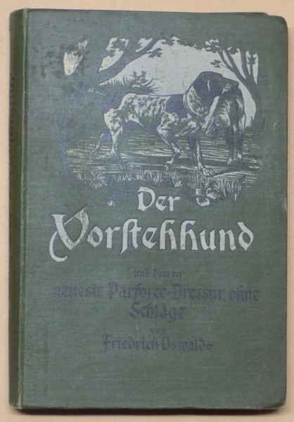 DER VORSTENHHUND UND DESSEN NEUSTE PARFORCE  - DRESSUR OHNE  SCHLAGE , VON FRIEDRICH OSWALD , 1901