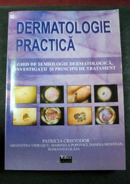 DERMATOLOGIE PRACTICA GHID DE SEMIOLOGIE DERMATOLOGICA,INVESTIGATII SI PRINCIPII DE TRATAMENT BUCURESTI 2008-PATRICIA CRISTODOR,ARGENTINA VLDRASCU,MARINELA POPOVICI,DANINA MUNTEAN,ROMANITA GLAJA