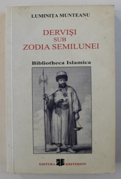 DERVISI SI ZODIA SEMILUNEI , ISTORIA UNEI CONFRERII MISTICE SI A PATIMILOR SALE de LUMINTA MUNTEANU , 2005