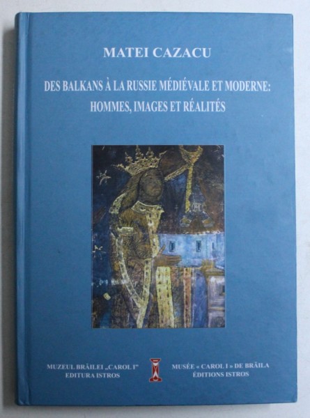 DES BALKANS A LA RUSSIE MEDIEVALE ET MODERNE : HOMMES , IMAGES ET REALITES par MATEI CAZACU , 2017