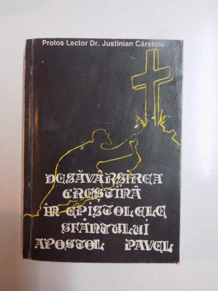 DESAVARSIREA CRESTINA IN EPISTOLELE SFANTULUI APOSTOL PAVEL de JUSTINIAN CARSTOIU , 1996, DEDICATIE