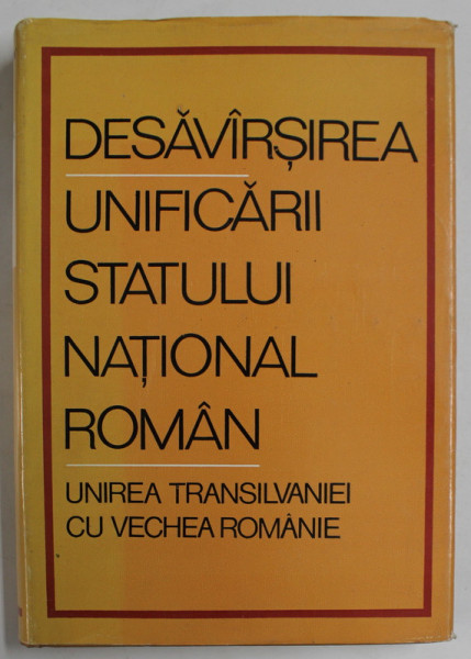 DESAVARSIREA UNIFICARII STATULUI NATIONAL ROMAN , UNIREA TRANSILVANIEI CU VECHEA ROMANIE de MIRON CONSTANTINESU ...AL . PORTEANU , 1968, DEDICATIE *