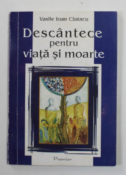 DESCANTECE PENTRU  VIATA SI MOARTE de VASILE  IOAN CIUTACU , POEZII , 2007 , DEDICATIE CATRE ION BULEI *