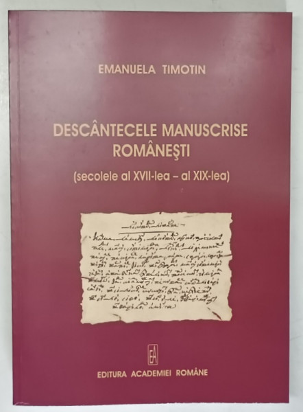DESCANTECELE MANUSCRISE ROMANESTI ( SECOLELE AL XVII - LEA / AL XIX - LEA ) de EMANUELA TIMOTIN , 2010