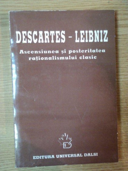 DESCARTES - LEIBNIZ . ASCENSIUNEA SI POSTERITATEA RATIONALISMULUI CLASIC , 1998