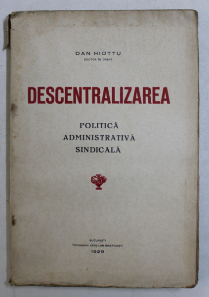 DESCENTRALIZAREA POLITICA , ADMINISTRATIVA , SINDICALA de DAN HIOTTU , 1929
