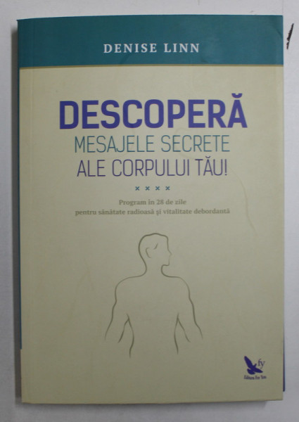 DESCOPERA MESAJELE SECRETE ALE CORPULUI TAU , PROGRAM IN 28 DE ZILE PENTRU SANATATE RADIOASA SI VITALITATE DEBORDANTA de DENISE LINN , 2016