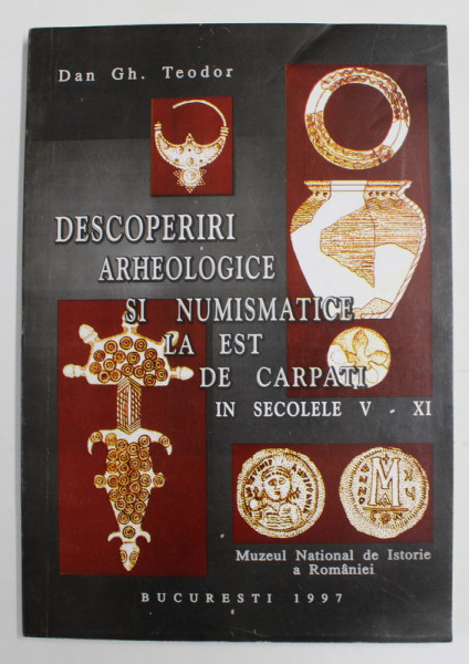 DESCOPERIRI ARHEOLOGICE SI NUMISMATICE LA EST DE CARPATI IN SECOLELE V - XI d.H., CONTRIBUTII LA CONTINUITATEA DACO - ROMANA SI VECHE ROMANEASCA de DAN GH. TEODOR , 1996