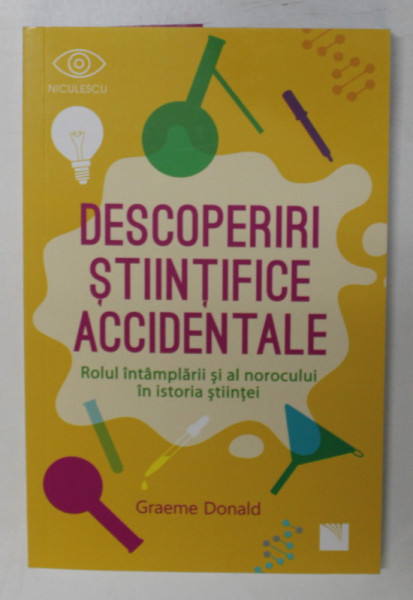 DESCOPERIRI STIINTIFICE ACCIDENTALE , ROLUL INTAMPLARII SI AL NOROCULUI IN ISTORIA STIINTEI de GRAEME DONALD , 2019