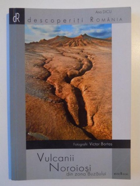 DESCOPERITI ROMANIA , VULCANII NOROIOSIDIN ZONA BUZAULUI de ANA DICU , FOTOGRAFII VICTOR BORTAS , 2005