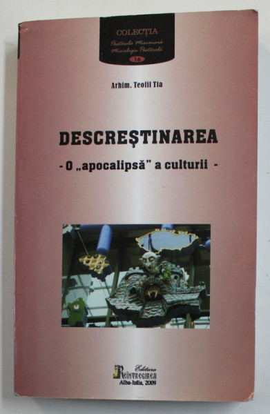 DESCRESTINAREA - O '' APOCALIPSA '' A CULTURII de ARHIM. TEOFIL TIA , 2009 , DEDICATIE *