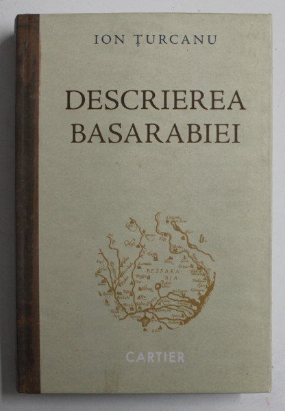DESCRIEREA BASARABIEI , TERITORIUL DINTRE PRUT SI NISTRU IN EVOLUTIE ISTORICA de ION TURCANU , DIN MILENIUL II PANA LA SFARSITUL SEC. XX , 2011