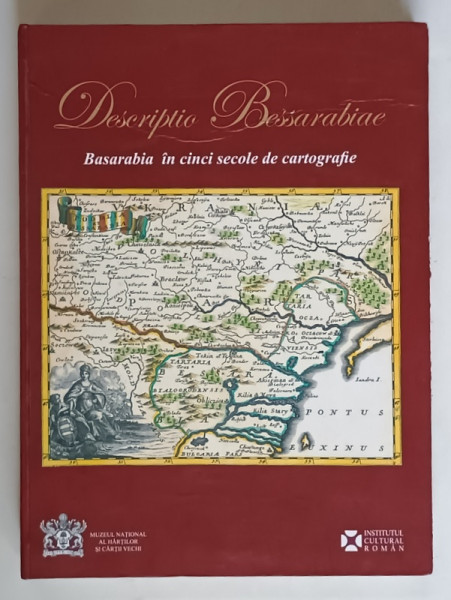 DESCRIPTIO BESSARABIAE  - BASARABIA IN CINCI SECOLE DE CARTOGRAFIE editie de ADRIAN NASTASE ... OVIDIU DUMITRU , 2017 *MINIMA UZURA