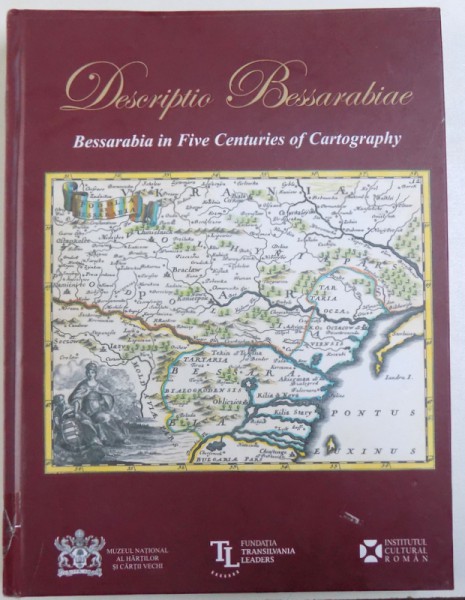 DESCRIPTIO BESSARABIAE  - BASARABIA IN CINCI SECOLE DE CARTOGRAFIE editie de ADRIAN NASTASE ... OVIDIU DUMITRU , 2017