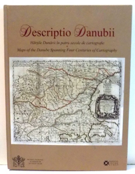 DESCRIPTIO DANUBII , HARTILE DUNARII IN PATRU SECOLE DE CARTOGRAFIE de OVIDIU DUMITRU & ADRIAN NASTASE , 2015