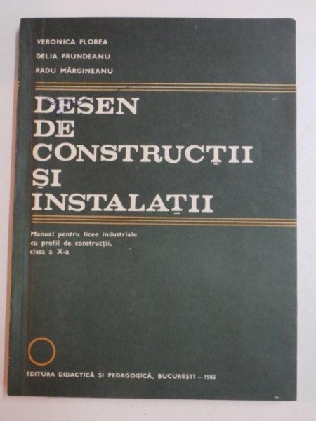 DESEN DE CONSTRUCTII SI INSTALATII , MANUAL PENTRU LICEE INDUSTRIALE CU PROFIL DE CONSTRUCTII , CLASA A X - A de VERONICA FLOREA , DELIA PRUNDEANU , RADU MARGINEANU , 1982