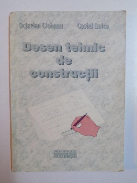 DESEN TEHNIC DE CONSTRUCTII de OCTAVIAN CIOBANU , COSTEL DATCU , 1998