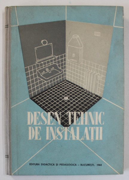 DESEN TEHNIC DE INSTALATII , MANUAL PENTRU ELEVII SCOLILOR DE UCENICI DIN ANII II si III , 1964