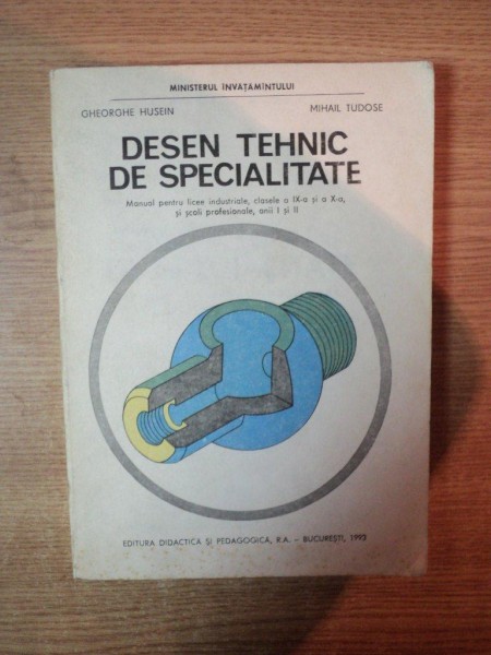 DESEN TEHNIC DE SPECIALITATE , MANUAL PENTRU LICEE INDUSTRIALE , CLASELE A IX SI A X A SI SCOLI PROFESIONALE , ANII I SI II de GHEORGHE HUSEIN , MIHAIL TUDOSE , Bucuresti 1993