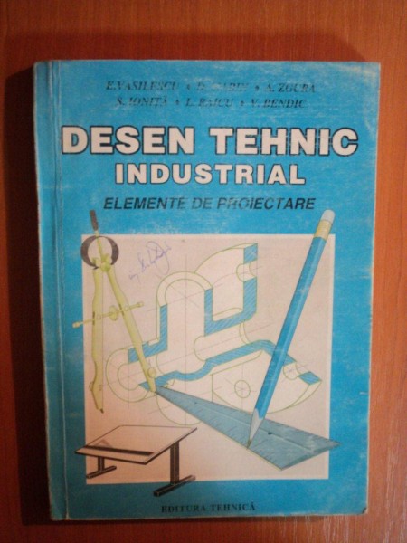 DESEN TEHNIC INDUSTRIAL . ELEMENTE DE PROIECTARE de E. VASILESCU ... V. BENDIC , 1995