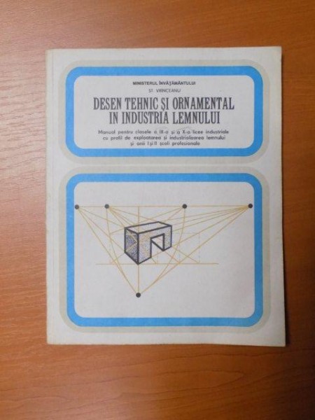 DESEN TEHNIC SI ORNAMENTAL IN INDUSTRIA LEMNULUI , MANUAL PENTRU CLASELE A IX A SI A X ALICEE INDUSTRIALE CU PROFIL DE EXPLOATAREA SI INDUSTRIALIZAREA