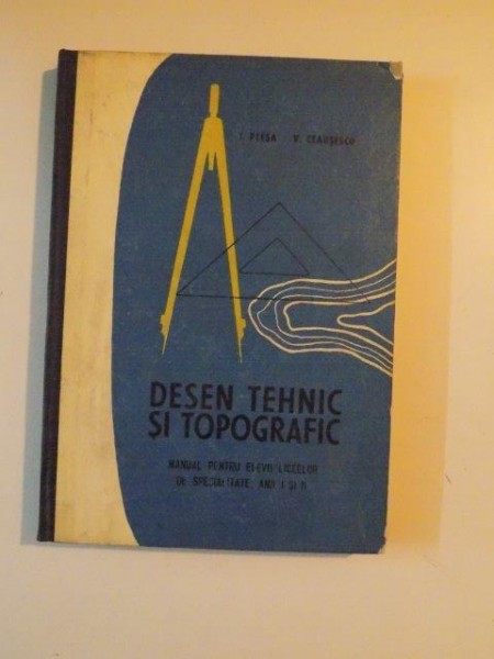 DESEN TEHNIC SI TOPOGRAFIC, MANUAL PENTRU ELEVII LICEELOR DE SPECIALITATE.ANII I SI II de I.PLESA, V.CEAUSESCU 1971