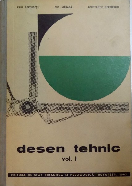 DESEN TEHNIC . VOL I . MANUAL PENTRU SCOLI PROFESIONALE de P . PRECUPETU , GH                         NICOARA , C I GEORGESCU , 1963