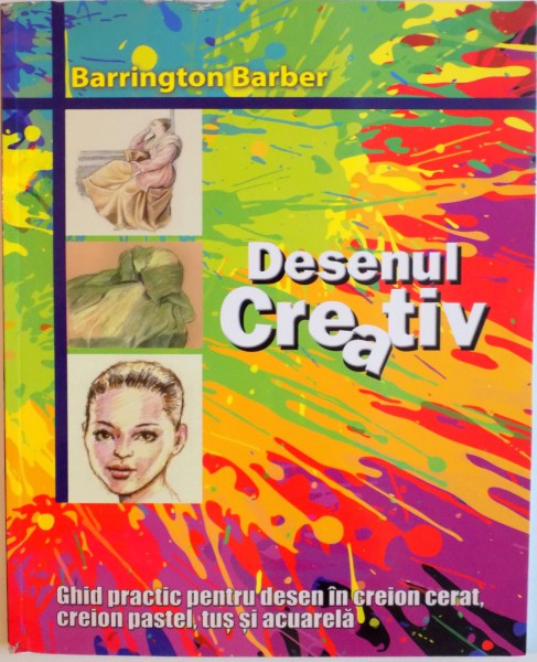 DESENUL CREATIV, GHID PRACTIC PENTRU DESEN IN CREION CERAT, CREION PASTEL, TUS SI ACUARELA de BARRINGTON BARBER, 2014