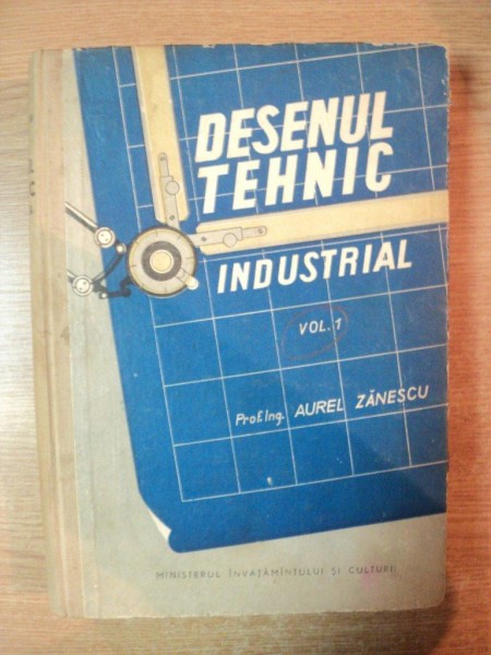 DESENUL TEHNIC INDUSTRIAL , VOL. I de AUREL ZANESCU , Bucuresti 1958