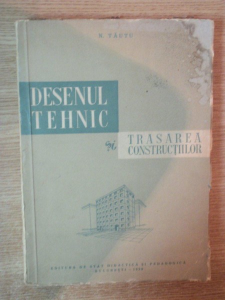 DESENUL TEHNIC SI TRASAREA CONSTRUCTIILOR , manual pentru scolile tehnice de maistri constructori de N. TAUTU , Bucuresti 1959