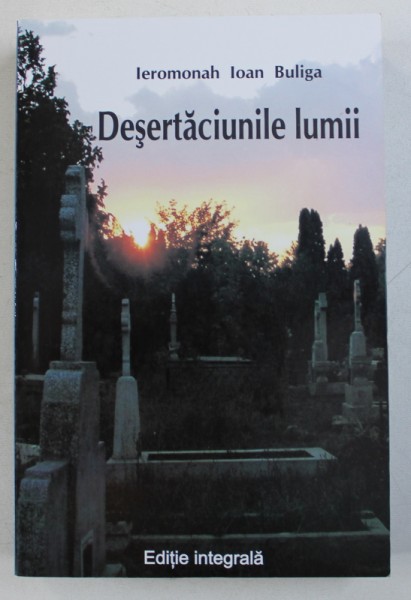 DESERTACIUNILE LUMII - EDITIE INTEGRALA de IEROMONAH IOAN BULIGA , 2010