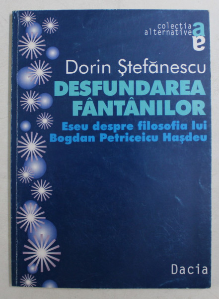 DESFUNDAREA FANTANILOR , ESEU DESPRE FILOSOFIA LUI BOGDAN PETRICEIU HASDEU de DORINJ STEFANESCU , 1998