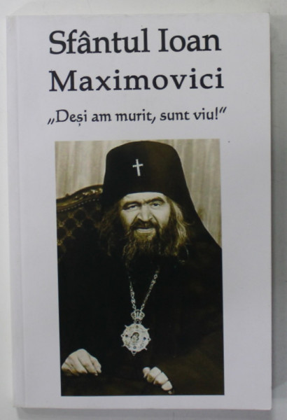 '' DESI AM MURIT , SUNT VIU ! '' de SFANTUL IOAN MAXIMOVICI , 2017,